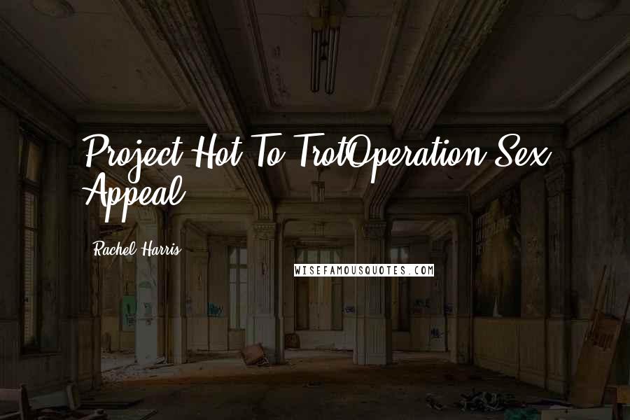 Rachel Harris Quotes: Project Hot To TrotOperation Sex Appeal