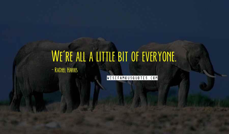 Rachel Harris Quotes: We're all a little bit of everyone.