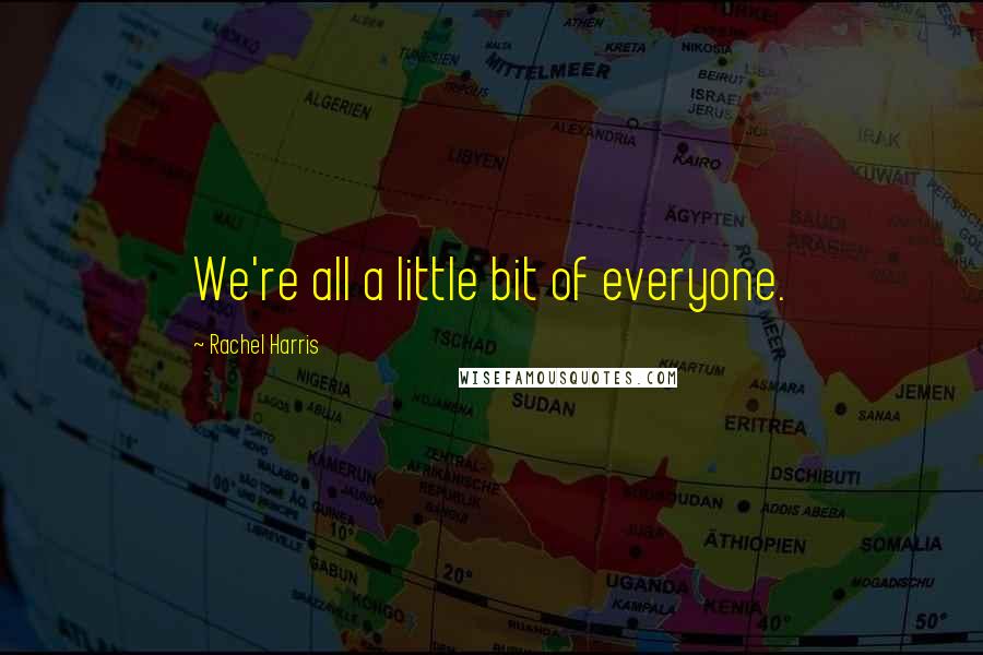 Rachel Harris Quotes: We're all a little bit of everyone.