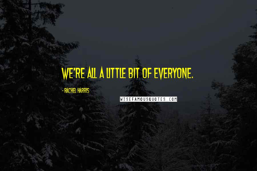 Rachel Harris Quotes: We're all a little bit of everyone.