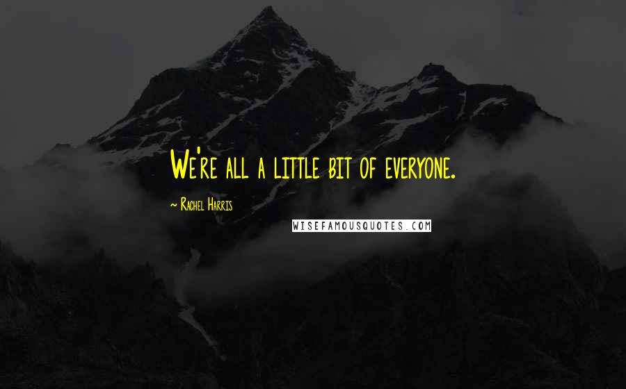 Rachel Harris Quotes: We're all a little bit of everyone.