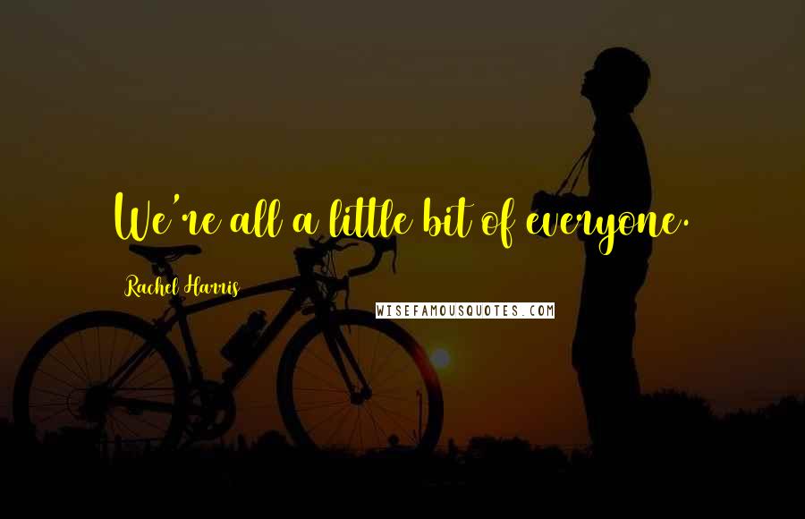 Rachel Harris Quotes: We're all a little bit of everyone.
