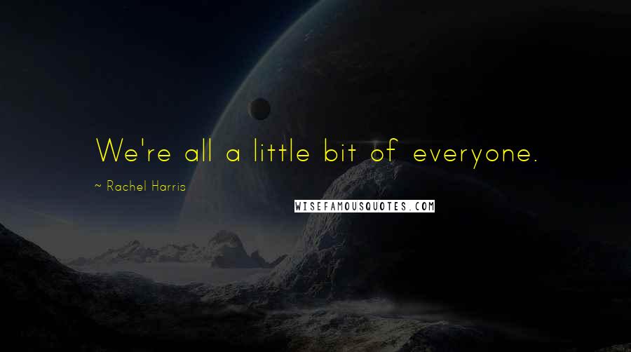 Rachel Harris Quotes: We're all a little bit of everyone.