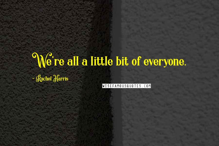 Rachel Harris Quotes: We're all a little bit of everyone.
