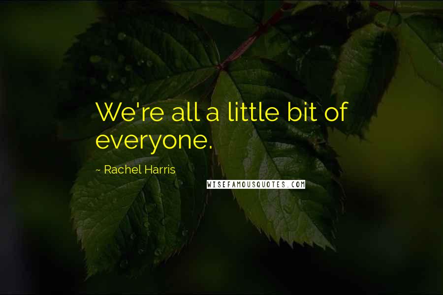 Rachel Harris Quotes: We're all a little bit of everyone.