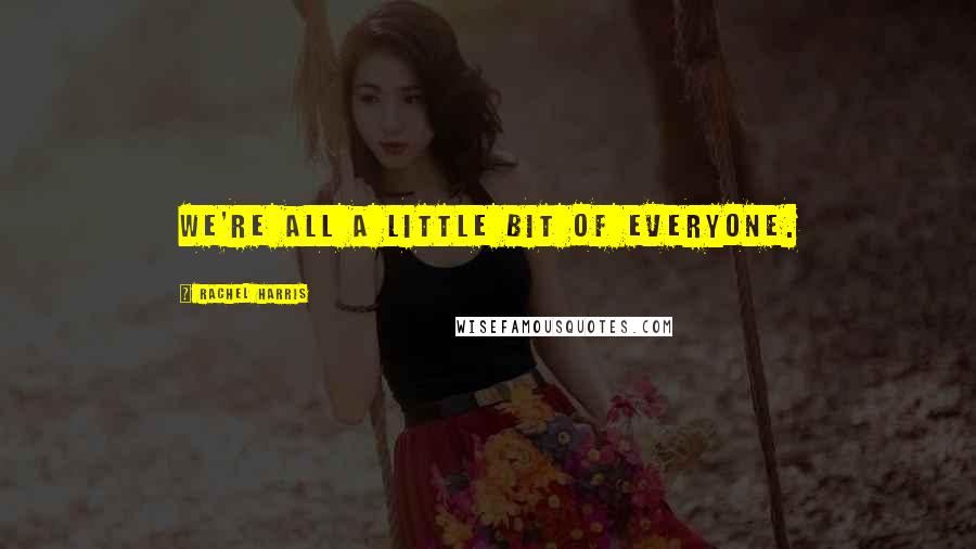 Rachel Harris Quotes: We're all a little bit of everyone.