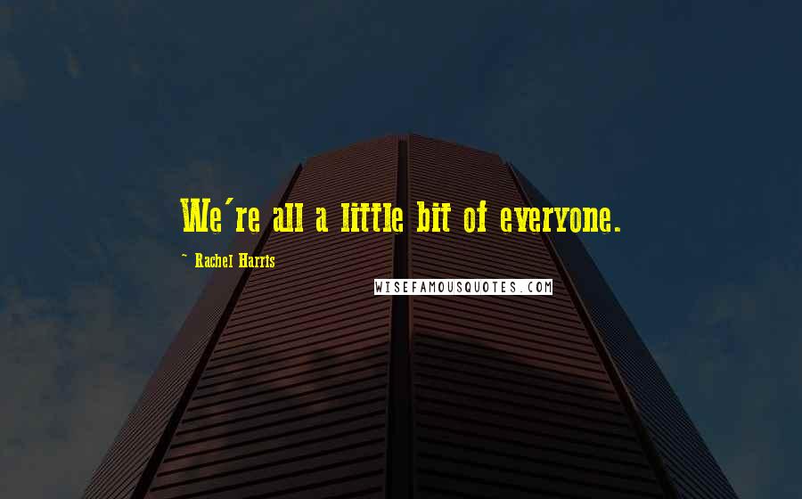 Rachel Harris Quotes: We're all a little bit of everyone.