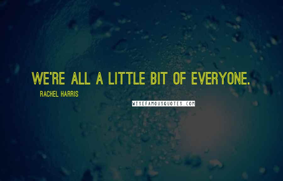 Rachel Harris Quotes: We're all a little bit of everyone.