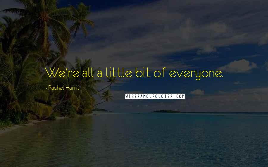 Rachel Harris Quotes: We're all a little bit of everyone.