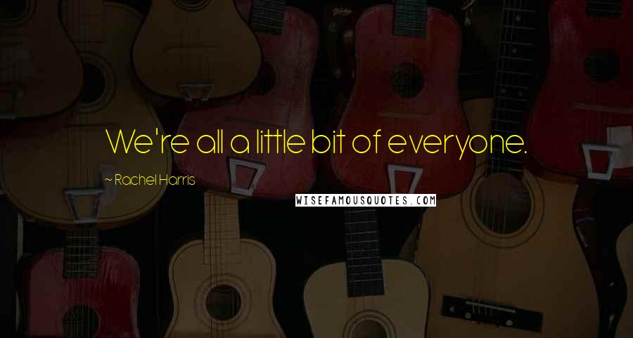 Rachel Harris Quotes: We're all a little bit of everyone.
