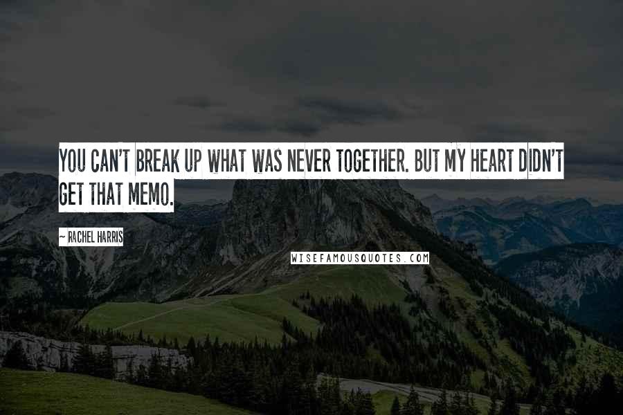 Rachel Harris Quotes: You can't break up what was never together. But my heart didn't get that memo.