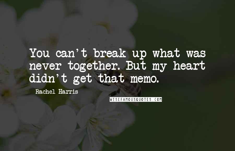 Rachel Harris Quotes: You can't break up what was never together. But my heart didn't get that memo.