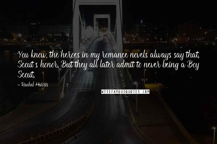Rachel Harris Quotes: You know, the heroes in my romance novels always say that. Scout's honor. But they all later admit to never being a Boy Scout.
