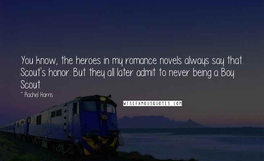 Rachel Harris Quotes: You know, the heroes in my romance novels always say that. Scout's honor. But they all later admit to never being a Boy Scout.