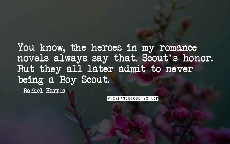 Rachel Harris Quotes: You know, the heroes in my romance novels always say that. Scout's honor. But they all later admit to never being a Boy Scout.