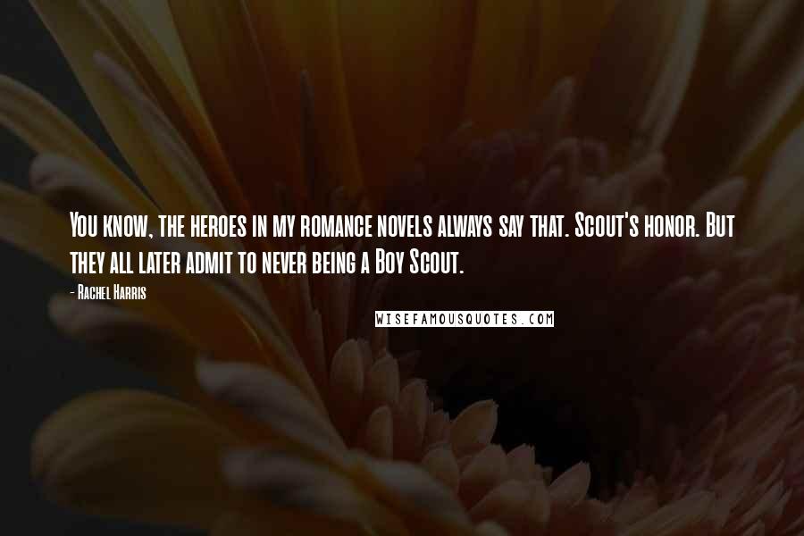 Rachel Harris Quotes: You know, the heroes in my romance novels always say that. Scout's honor. But they all later admit to never being a Boy Scout.