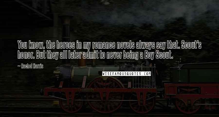 Rachel Harris Quotes: You know, the heroes in my romance novels always say that. Scout's honor. But they all later admit to never being a Boy Scout.