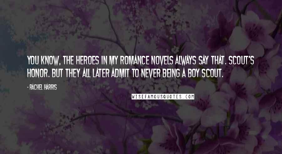 Rachel Harris Quotes: You know, the heroes in my romance novels always say that. Scout's honor. But they all later admit to never being a Boy Scout.