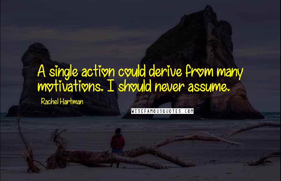 Rachel Hartman Quotes: A single action could derive from many motivations. I should never assume.