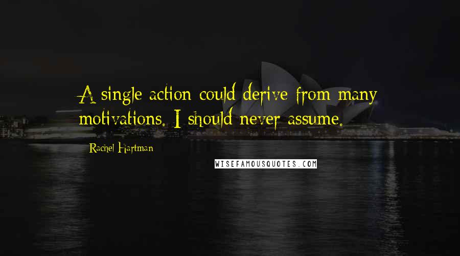 Rachel Hartman Quotes: A single action could derive from many motivations. I should never assume.