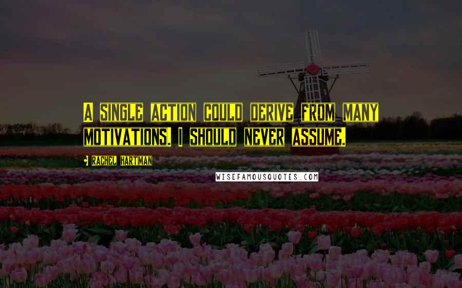 Rachel Hartman Quotes: A single action could derive from many motivations. I should never assume.