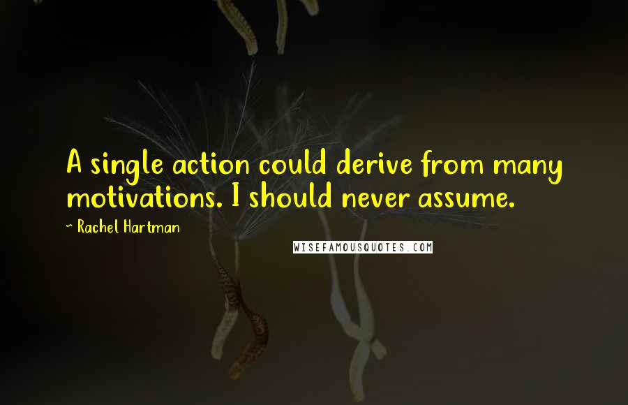 Rachel Hartman Quotes: A single action could derive from many motivations. I should never assume.