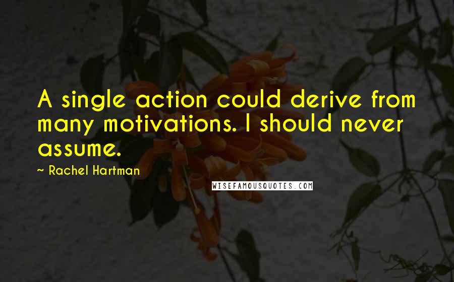 Rachel Hartman Quotes: A single action could derive from many motivations. I should never assume.