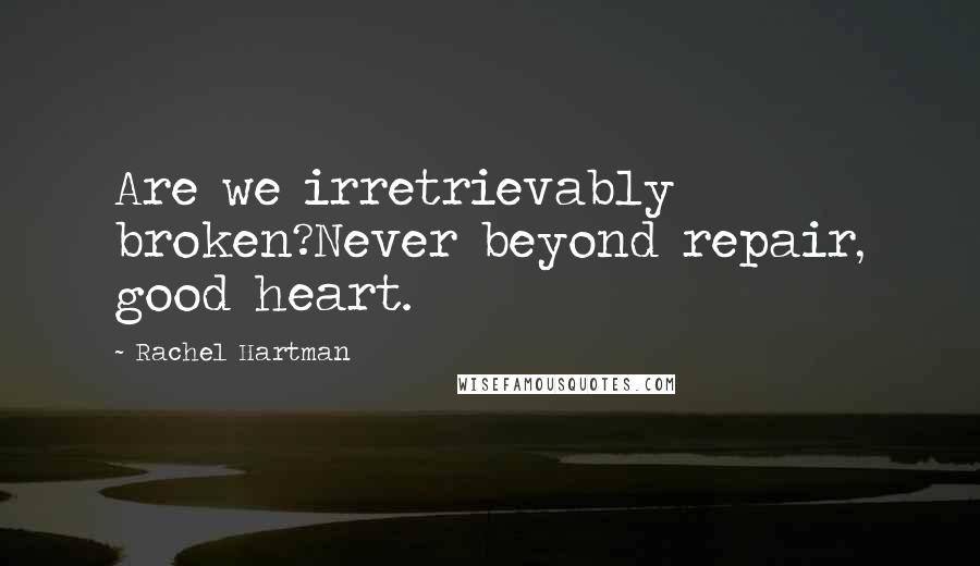 Rachel Hartman Quotes: Are we irretrievably broken?Never beyond repair, good heart.