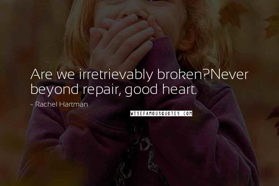 Rachel Hartman Quotes: Are we irretrievably broken?Never beyond repair, good heart.