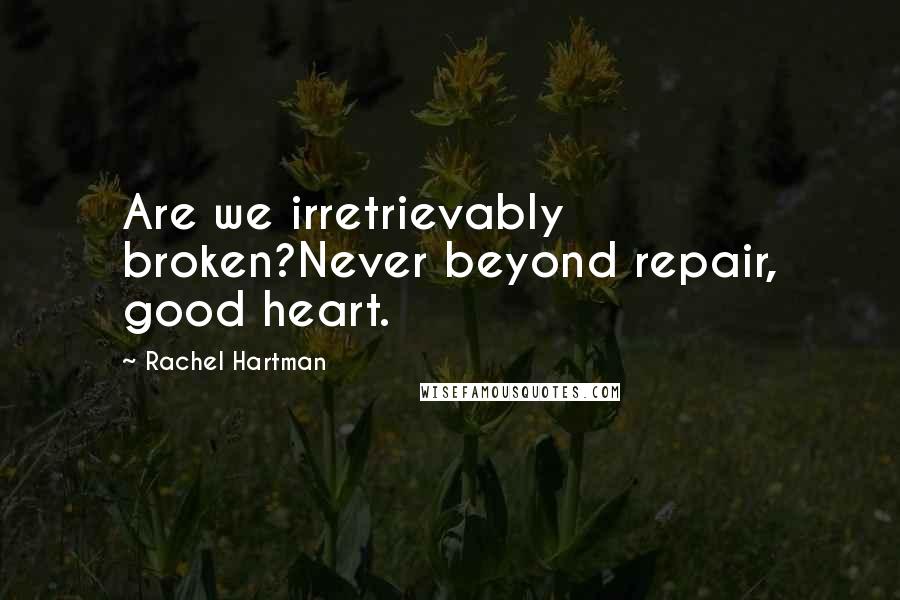 Rachel Hartman Quotes: Are we irretrievably broken?Never beyond repair, good heart.