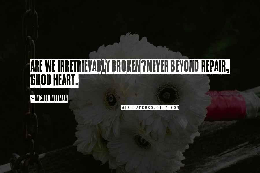 Rachel Hartman Quotes: Are we irretrievably broken?Never beyond repair, good heart.