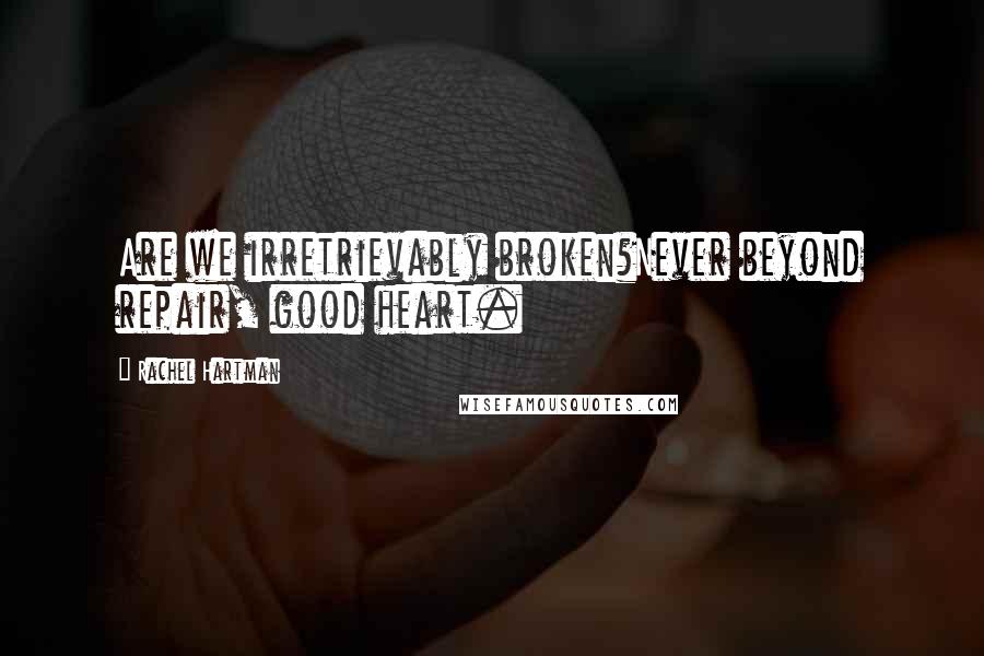 Rachel Hartman Quotes: Are we irretrievably broken?Never beyond repair, good heart.