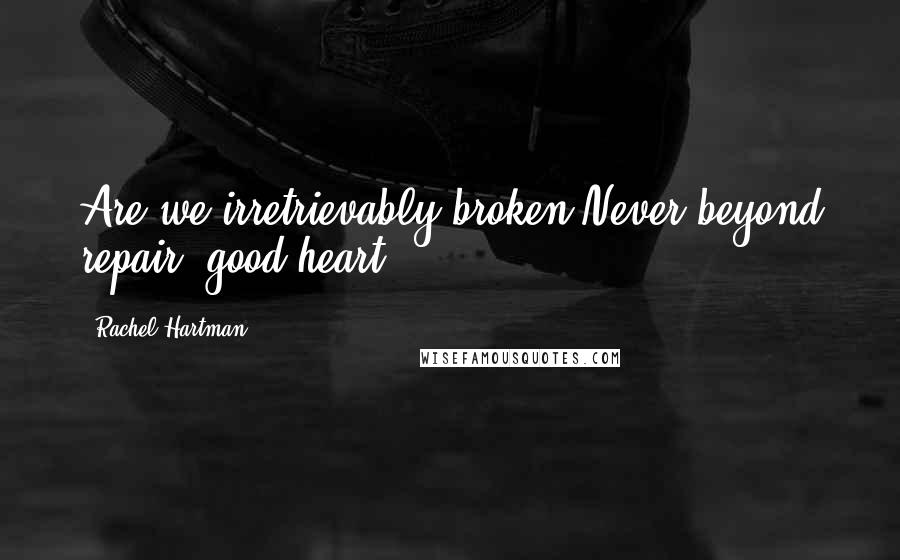 Rachel Hartman Quotes: Are we irretrievably broken?Never beyond repair, good heart.