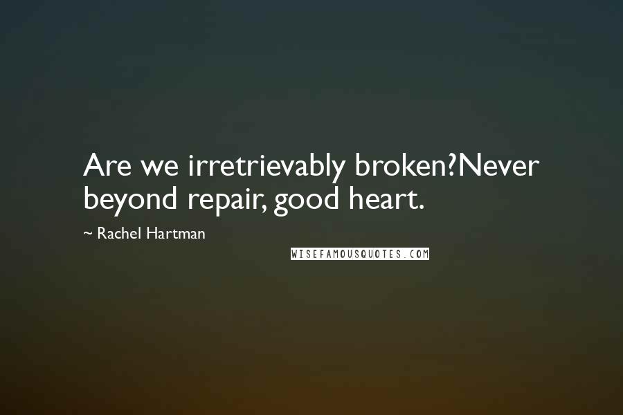 Rachel Hartman Quotes: Are we irretrievably broken?Never beyond repair, good heart.