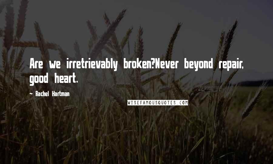 Rachel Hartman Quotes: Are we irretrievably broken?Never beyond repair, good heart.