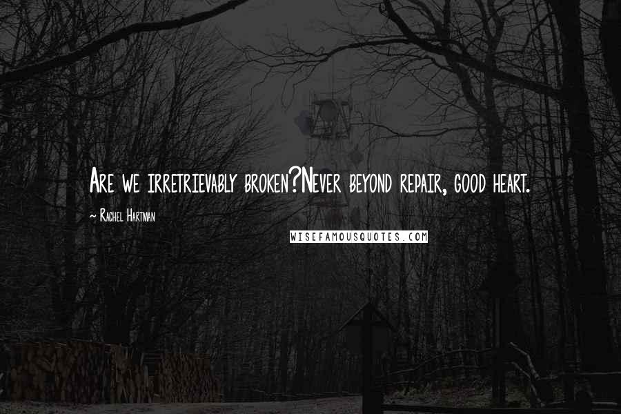 Rachel Hartman Quotes: Are we irretrievably broken?Never beyond repair, good heart.