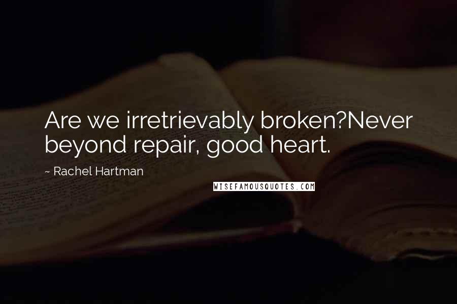 Rachel Hartman Quotes: Are we irretrievably broken?Never beyond repair, good heart.