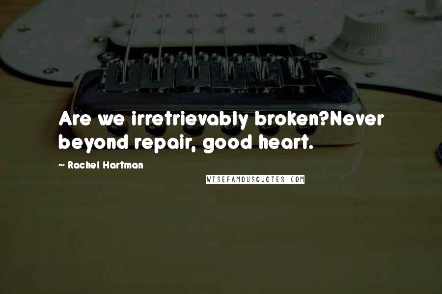 Rachel Hartman Quotes: Are we irretrievably broken?Never beyond repair, good heart.