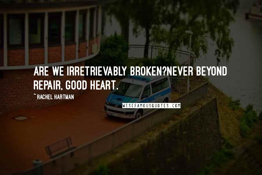 Rachel Hartman Quotes: Are we irretrievably broken?Never beyond repair, good heart.