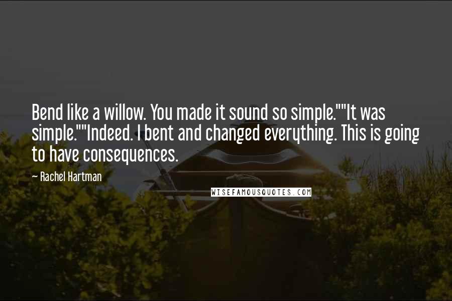 Rachel Hartman Quotes: Bend like a willow. You made it sound so simple.""It was simple.""Indeed. I bent and changed everything. This is going to have consequences.