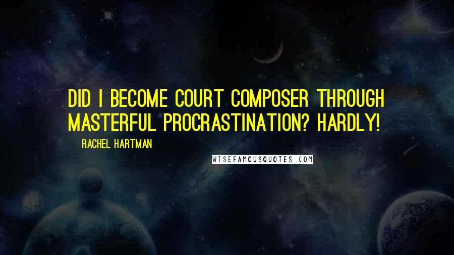 Rachel Hartman Quotes: Did I become court composer through masterful procrastination? Hardly!