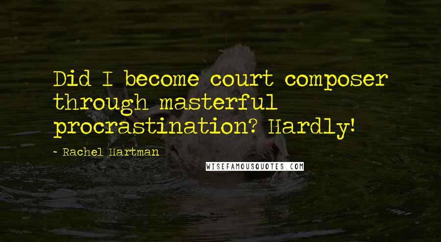 Rachel Hartman Quotes: Did I become court composer through masterful procrastination? Hardly!