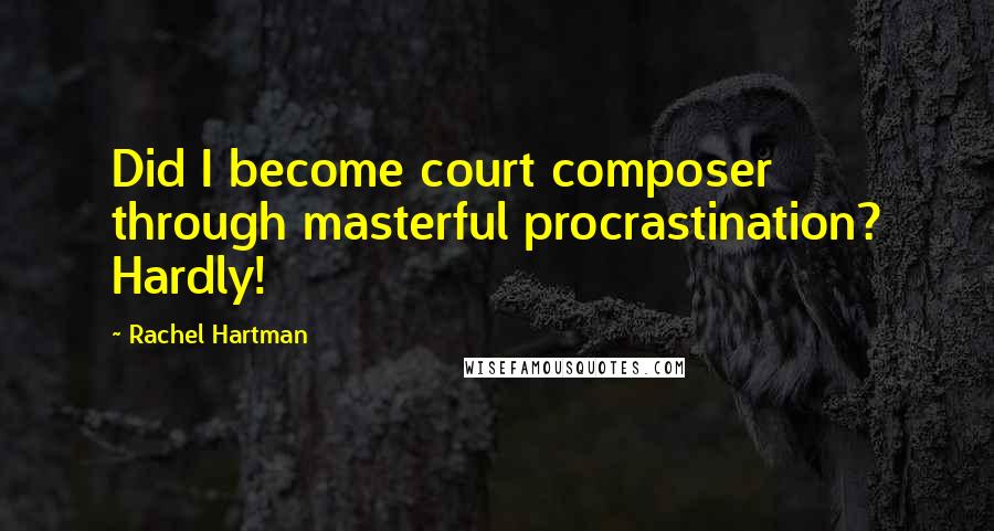 Rachel Hartman Quotes: Did I become court composer through masterful procrastination? Hardly!