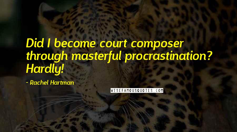 Rachel Hartman Quotes: Did I become court composer through masterful procrastination? Hardly!