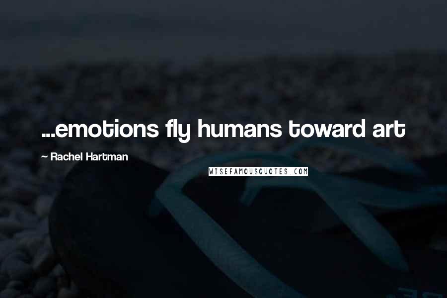 Rachel Hartman Quotes: ...emotions fly humans toward art