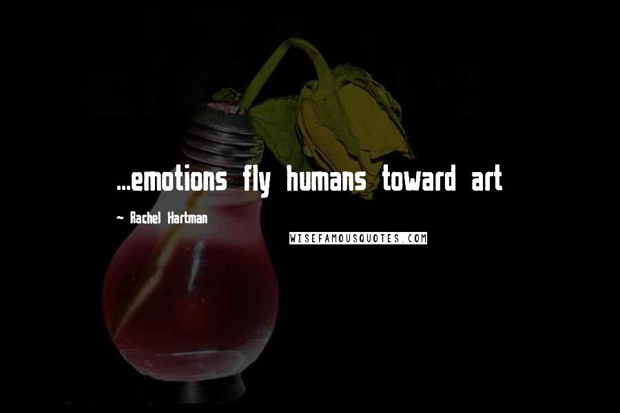 Rachel Hartman Quotes: ...emotions fly humans toward art