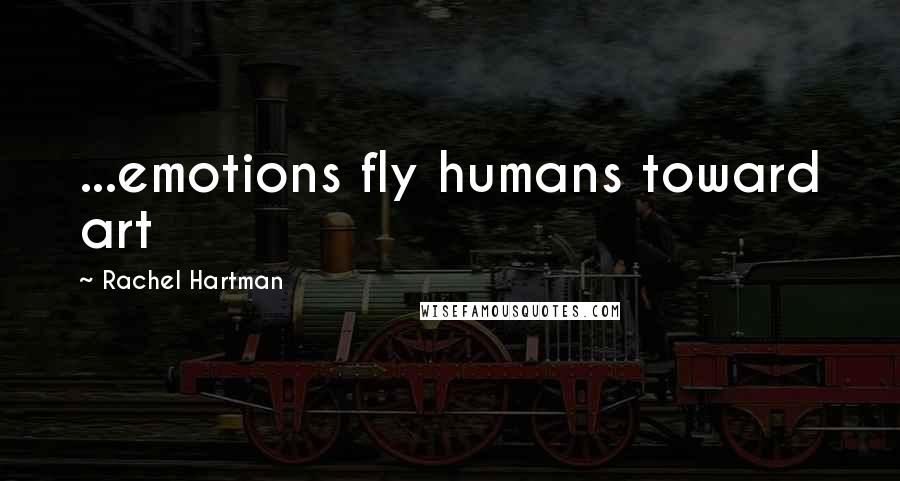 Rachel Hartman Quotes: ...emotions fly humans toward art