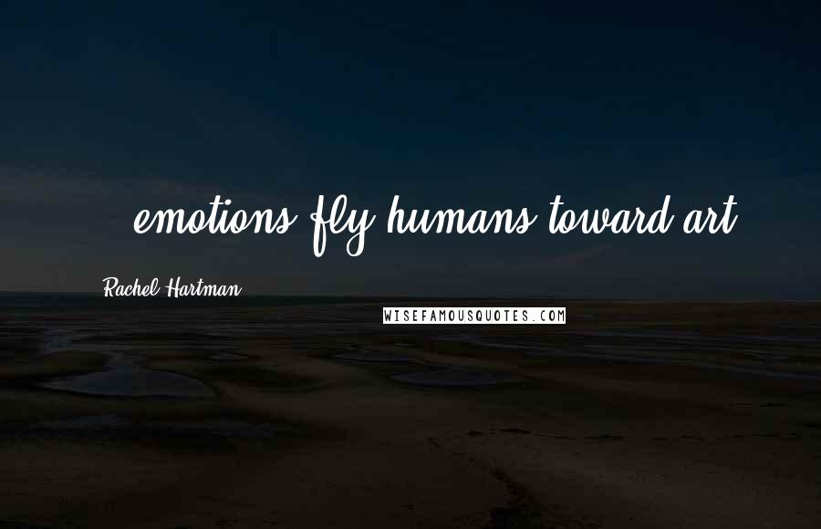 Rachel Hartman Quotes: ...emotions fly humans toward art