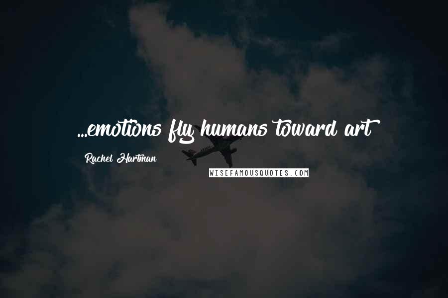 Rachel Hartman Quotes: ...emotions fly humans toward art