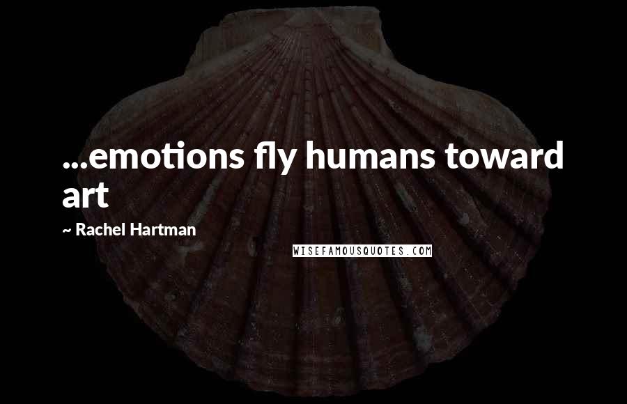 Rachel Hartman Quotes: ...emotions fly humans toward art